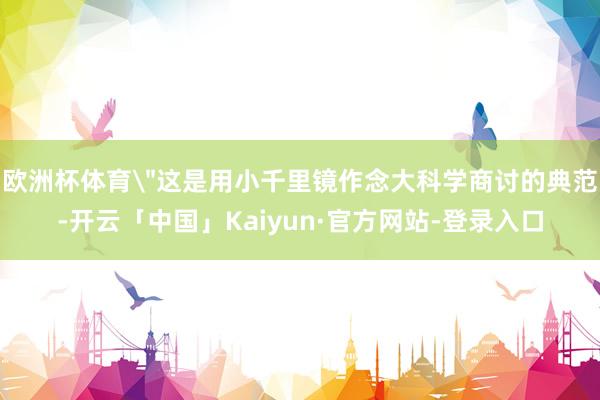 欧洲杯体育＂这是用小千里镜作念大科学商讨的典范-开云「中国」Kaiyun·官方网站-登录入口