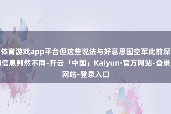 体育游戏app平台但这些说法与好意思国空军此前深入的信息判然不同-开云「中国」Kaiyun·官方网站-登录入口