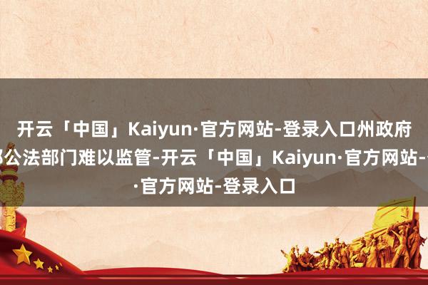 开云「中国」Kaiyun·官方网站-登录入口州政府以及联邦公法部门难以监管-开云「中国」Kaiyun·官方网站-登录入口